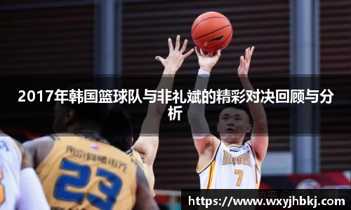 2017年韩国篮球队与非礼斌的精彩对决回顾与分析