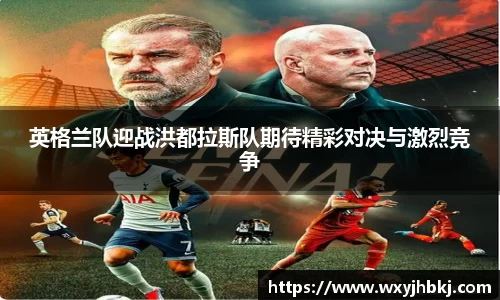 英格兰队迎战洪都拉斯队期待精彩对决与激烈竞争