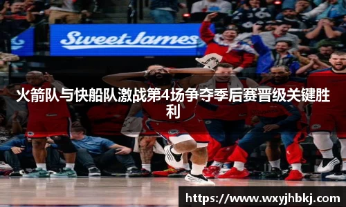 火箭队与快船队激战第4场争夺季后赛晋级关键胜利